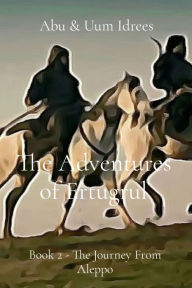 Title: The Adventures of Ertugrul: Book 2 - The Journey From Aleppo, Author: Abu Idrees