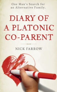 Title: Diary of a Platonic Co-Parent: One Man's Search For an Alternative Family, Author: Nick Farrow