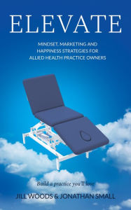 Title: ELEVATE: Mindset, Marketing, and Happiness Strategies for Allied Health Practice Owners, Author: Jill Woods