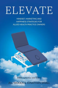 Title: Elevate: Mindset, Marketing, and Happiness Strategies for Allied Health Practice Owners, Author: Jill Woods