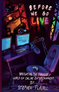 Online book free download Before We Go Live: Navigating the Abusive World of Online Entertainment by Stephen Flavall (English literature)