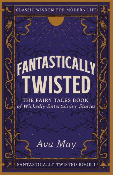 Fantastically Twisted The Fairy Tales Book of Wickedly Entertaining Stories: Classic Wisdom for Modern Life