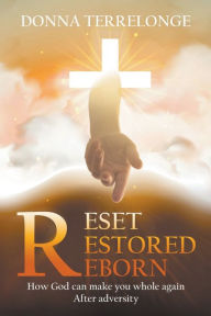 Title: Reset Restored Reborn: How God Can Make You Whole Again After Adversity, Author: Donna Terrelonge