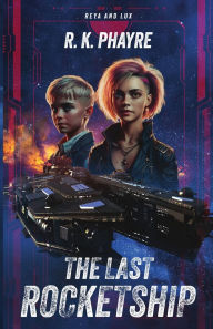 Title: The Last Rocketship: A Reya & Lux Adventure, Author: R K Phayre