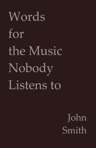 Title: Words for the Music Nobody Listens to, Author: John Smith
