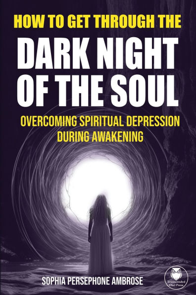 How to Get Through the Dark Night of the Soul: Overcoming Spiritual Depression During Awakening