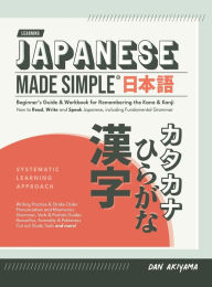 Title: Japanese Made Simple (for Beginners) - The Workbook and Self Study Guide for Remembering the Kana and Kanji: Step-by-Step Tuition for Reading, Writing and Speaking the Japanese Language Memorize Hiragana and Katakana, and learn all about Kanji and Grammar, Author: Dan Akiyama