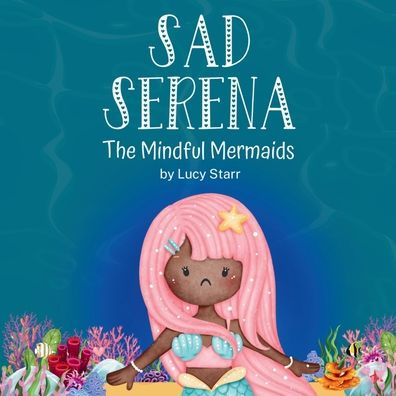 Sad Serena: The Mindful Mermaids, A Social-Emotional Children's Book to Help Kids Tackle Sadness and Boost Self-Esteem