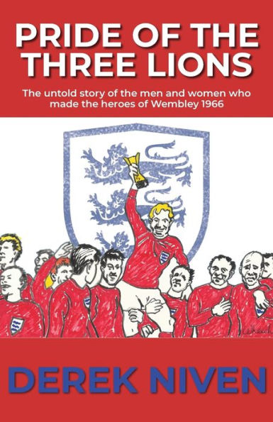 Pride of the Three Lions: untold story men and women who made heroes Wembley 1966