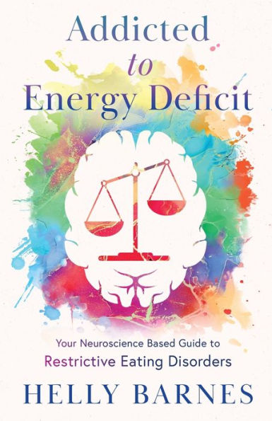 Addicted to Energy Deficit - Your Neuroscience Based Guide Restrictive Eating Disorders