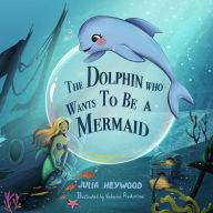 Title: The Dolphin Who Wants To Be A Mermaid, Author: Julia Heywood