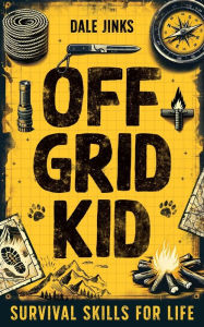 Off Grid Kid: Survival Skills For Life: An Interactive Outdoor Survival Guide For Kids