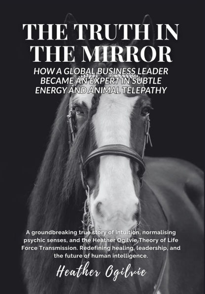The Truth in the Mirror: How a Global Business Leader Became an Expert in Subtle Energy and Animal Telepathy