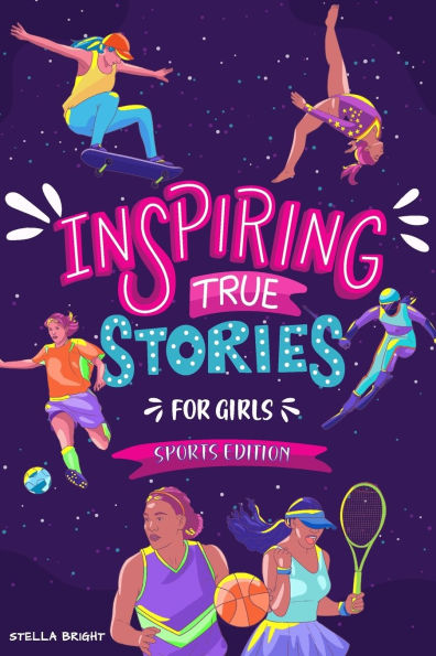 Inspiring True Stories for Girls - Sports Edition: Explore the Amazing Journeys of 15 Incredible Female Athletes - with Valuable Life Lessons to Inspire, Empower, and Build Confidence in Girls