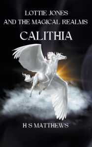 Title: Lottie Jones and the Magical Realms: Calithia, Author: H S Matthews