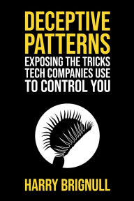 Title: Deceptive Patterns: Exposing the Tricks Tech Companies Use to Control You, Author: Harry Brignull