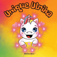 Title: Unique Ulrika: Ulrika the Unicorn: A Tale of Embracing Your One-of-a-Kind Self, Author: Mishica Moon