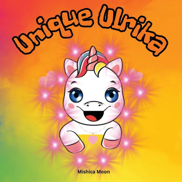 Unique Ulrika: Ulrika the Unicorn: A Tale of Embracing Your One-of-a-Kind Self