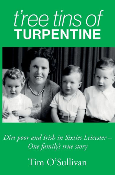 T'ree Tins of Turpentine: Dirt Poor and Irish in Sixties Leicester - One Family's True Story