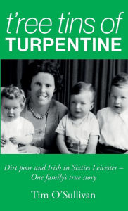Title: T'ree Tins of Turpentine: Dirt Poor and Irish in Sixties Leicester - One Family's True Story (Updated with Colour Photos), Author: Tim O'Sullivan