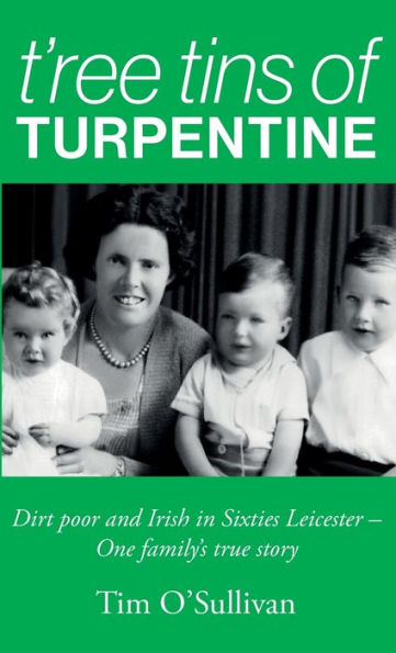 T'ree Tins of Turpentine: Dirt Poor and Irish in Sixties Leicester - One Family's True Story (Updated with Colour Photos)