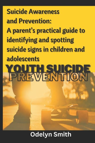 Suicide Awareness and Prevention: A parent's practical guide to identifying and spotting suicide signs in children and adolescents