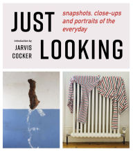 Title: Just Looking: Snapshots, Close-ups and Portraits of the Everyday, Author: Julian Rothenstein