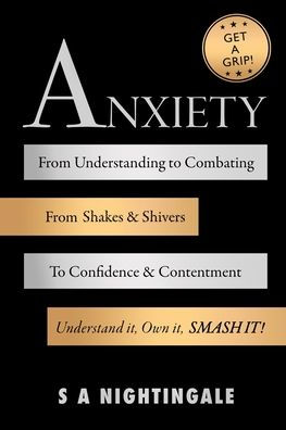 Get A Grip! Anxiety: From Understanding to Combating. Shakes & Shivers Confidence Contentment. Understand It, Own Smash It!