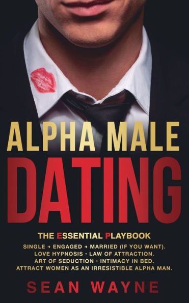 ALPHA MALE DATING. The Essential Playbook: Single → Engaged → Married (If You Want). Love Hypnosis, Law of Attraction, Art of Seduction, Intimacy in Bed. Attract Women as an Irresistible Alpha Man. NEW VERSION