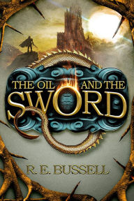 Title: The Oil and the Sword: Epic Fast-paced Fantasy Adventure for Teens, Author: R. E. Bussell