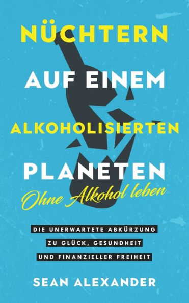 NÃ¯Â¿Â½chtern auf einem alkoholisierten Planeten: Ohne Alkohol leben. Die unerwartete AbkÃ¯Â¿Â½rzung zu GlÃ¯Â¿Â½ck, Gesundheit und finanzieller Freiheit