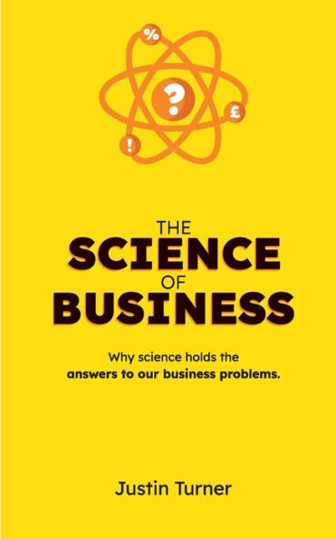 The Science of Business: Why science holds the answers to our business problems
