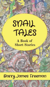 Title: SNAIL TALES: A Book of Short Stories, Author: Barry James Freeman