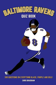 Title: Baltimore Ravens Quiz Book: 500 Questions on Everything Black, Purple and Gold, Author: Chris Bradshaw