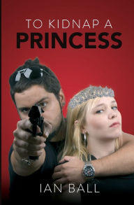 Title: To Kidnap a Princess, Author: Ian Ball