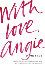 Title: With love, Angie: A collection of quirky and joyful emails sent to family and friends from her travels around the world, Author: Angie Reid