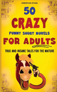 Title: 50 Crazy Funny Short Novels for Adults: True and Insane Tales for the Mature, Author: Christian Stahl
