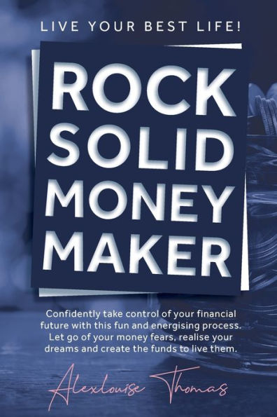 Rock Solid Money Maker: Confidently take control of your financial future. Let go of your money fears, realise your dreams and create the funds to live them.