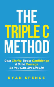 Free download books in mp3 format The Triple C Method®: Gain Clarity, Boost Confidence & Build Courage So You Can Live Life Lit! 9781739722906 by Ryan Spence  English version