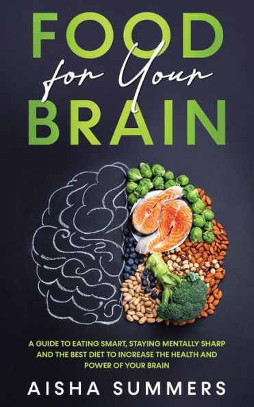 Food for your brain: A guide to eating smart, staying mentally sharp and the best diet to increase the health and power of your brain