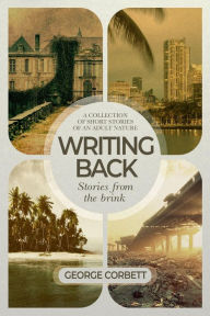 Title: Writing Back - Stories From The Brink: A collection of short stories of an adult nature, Author: George Corbett