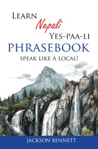 Title: Learn Nepali Yes-paa-li Phrasebook: Speak like a local!, Author: Jackson Bennett