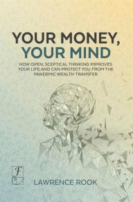Title: Your Money, Your Mind: How open, sceptical thinking improves your life and can protect you from the pandemic wealth transfer, Author: Lawrence W. Rook