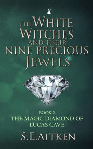 Title: The White Witches and Their Nine Precious Jewels: The Magic Diamond of Lucas Cave, Author: S.E Aitken