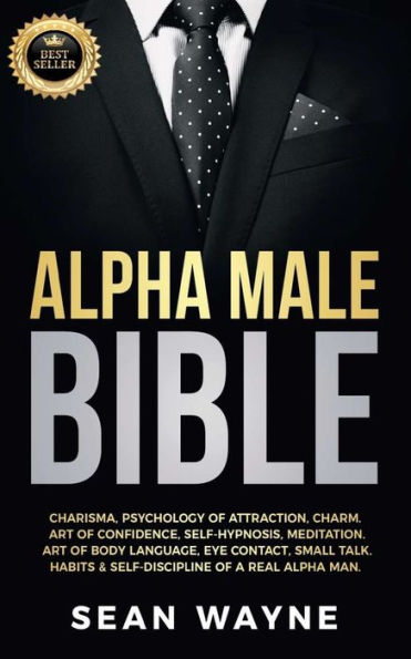 Alpha MALE BIBLE: Charisma, Psychology of Attraction, Charm. Art Confidence, Self-Hypnosis, Meditation. Body Language, Eye Contact, Small Talk. Habits & Self-Discipline a Real Man. NEW VERSION