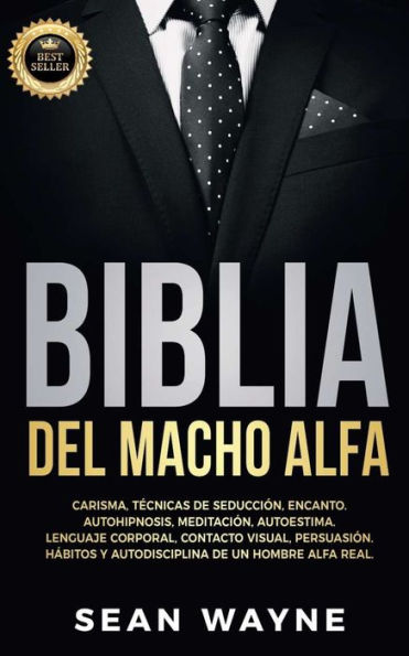Biblia del Macho Alfa: Carisma, TÃ¯Â¿Â½cnicas de SeducciÃ¯Â¿Â½n, Encanto. Autohipnosis, MeditaciÃ¯Â¿Â½n, Autoestima. Lenguaje Corporal, Contacto Visual, PersuasiÃ¯Â¿Â½n. HÃ¯Â¿Â½bitos y Autodisciplina un Hombre Alfa Real. NEW VERSION