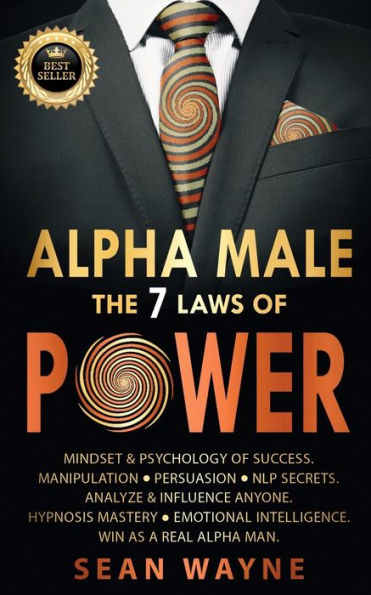ALPHA MALE the 7 Laws of POWER: Mindset & Psychology of Success. Manipulation, Persuasion, NLP Secrets. Analyze & Influence Anyone. Hypnosis Mastery ● Emotional Intelligence. Win as a Real Alpha Man. NEW VERSION