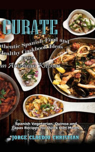 Title: Curate Authentic Spanish Food and Healthy Cookbook Ideas from an American Kitchen: Your Mediterranean Healthy Diet Cookbook for Easy Healthy Meals, Author: Jorge Claudio Christian