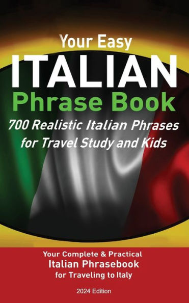 Your Easy Italian Phrasebook 700 Realistic Italian Phrases for Travel Study and Kids: Your Complete & Practical Italian Phrase Book for Traveling to Italy New Edition