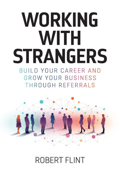 Working with strangers: Build your career and grow your business through referrals